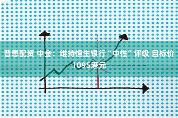 普患配资 中金：维持恒生银行“中性”评级 目标价1095港元