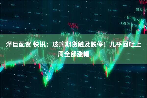 泽巨配资 快讯：玻璃期货触及跌停！几乎回吐上周全部涨幅