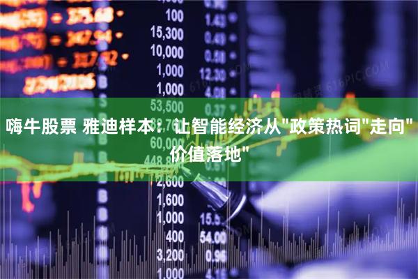 嗨牛股票 雅迪样本：让智能经济从"政策热词"走向"价值落地"