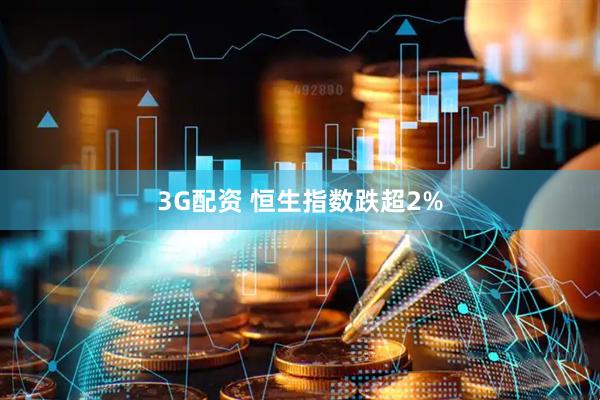 3G配资 恒生指数跌超2%