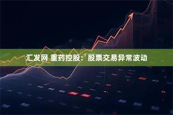汇发网 重药控股：股票交易异常波动