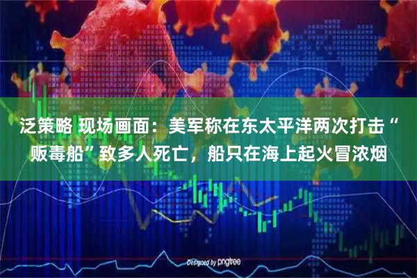 泛策略 现场画面：美军称在东太平洋两次打击“贩毒船”致多人死亡，船只在海上起火冒浓烟