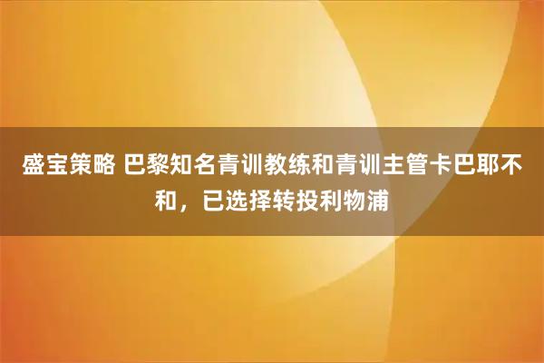 盛宝策略 巴黎知名青训教练和青训主管卡巴耶不和，已选择转投利物浦